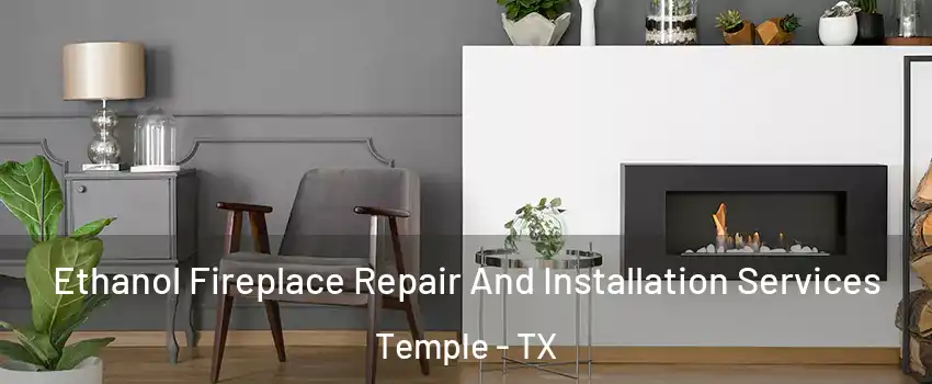  Ethanol Fireplace Repair And Installation Services Temple - TX