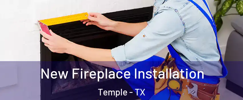  New Fireplace Installation Temple - TX