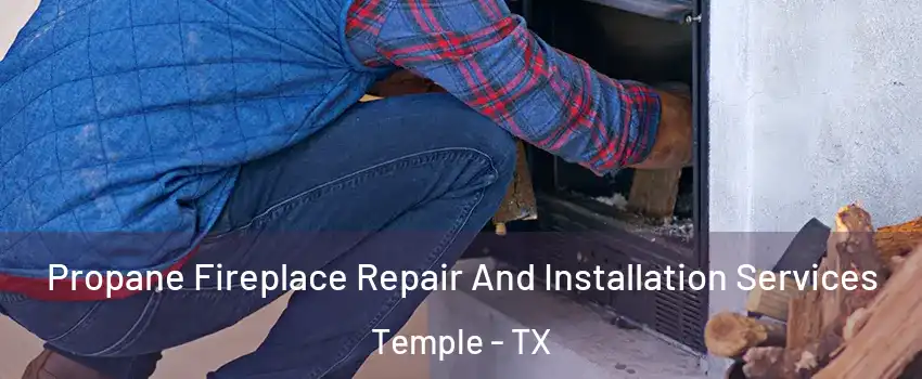  Propane Fireplace Repair And Installation Services Temple - TX