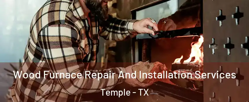  Wood Furnace Repair And Installation Services Temple - TX